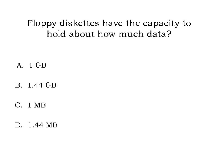Floppy diskettes have the capacity to hold about how much data? A. 1 GB