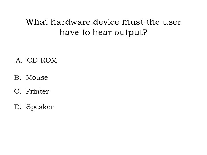 What hardware device must the user have to hear output? A. CD-ROM B. Mouse