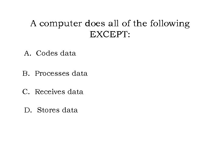 A computer does all of the following EXCEPT: A. Codes data B. Processes data