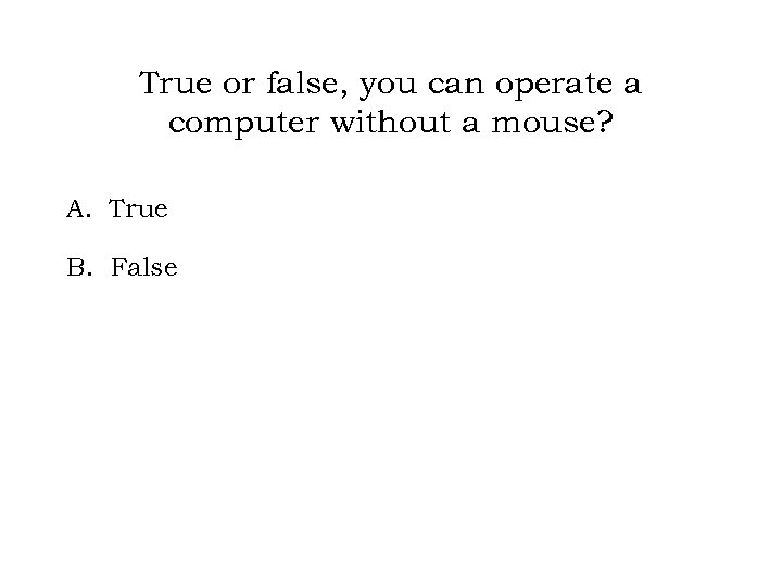 True or false, you can operate a computer without a mouse? A. True B.