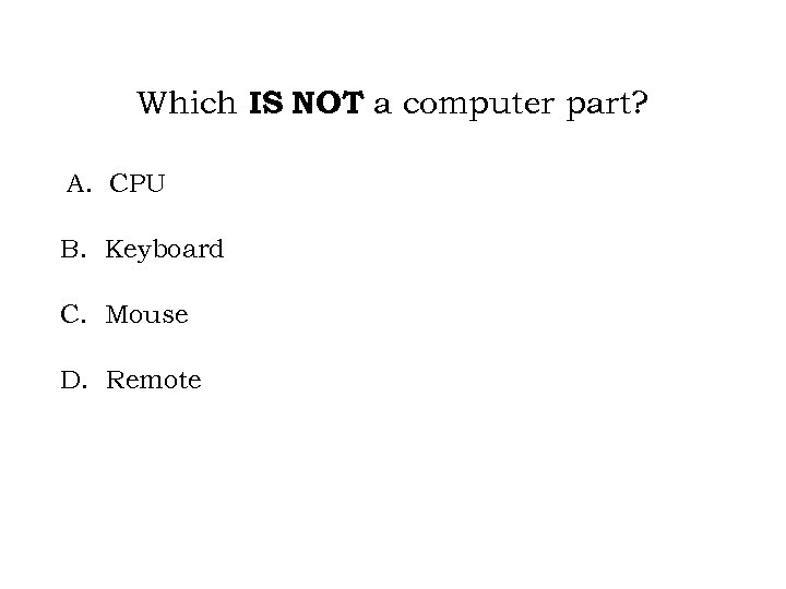 Which IS NOT a computer part? A. CPU B. Keyboard C. Mouse D. Remote
