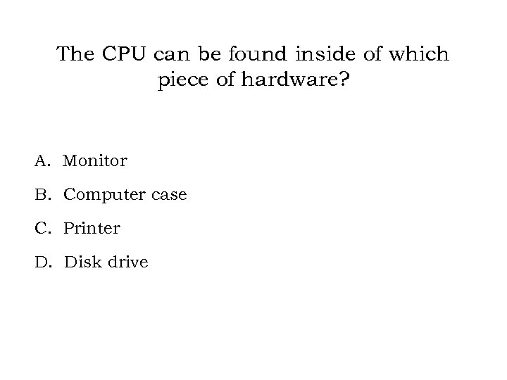 The CPU can be found inside of which piece of hardware? A. Monitor B.