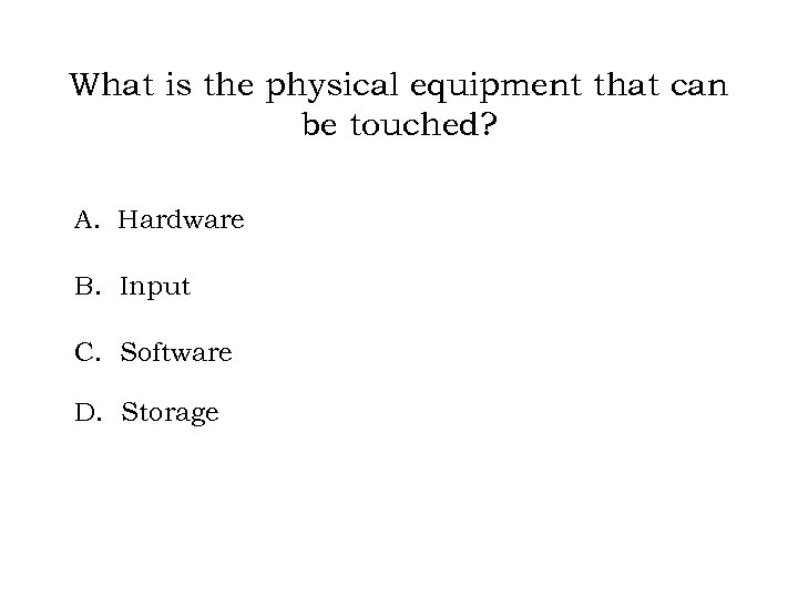 What is the physical equipment that can be touched? A. Hardware B. Input C.