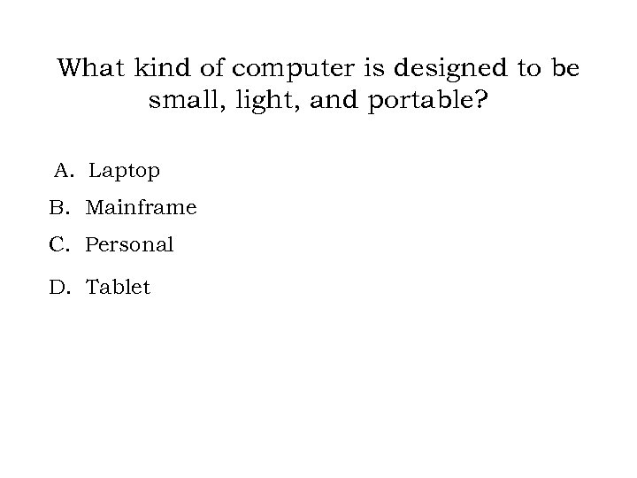 What kind of computer is designed to be small, light, and portable? A. Laptop