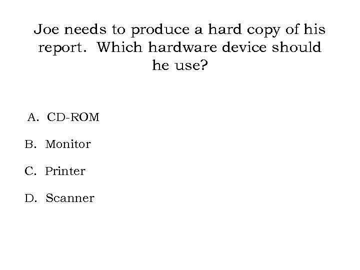 Joe needs to produce a hard copy of his report. Which hardware device should