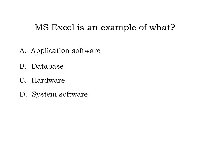 MS Excel is an example of what? A. Application software B. Database C. Hardware