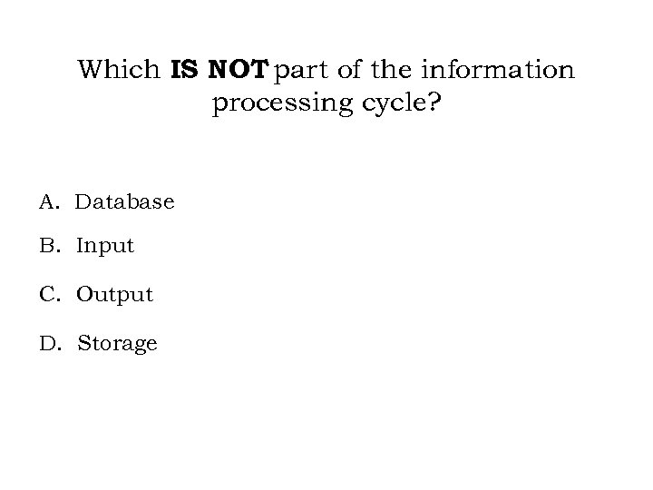 Which IS NOT part of the information processing cycle? A. Database B. Input C.
