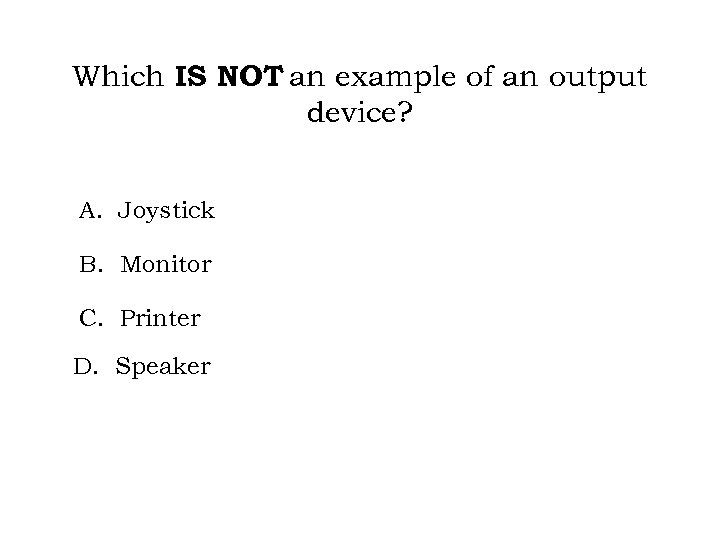 Which IS NOT an example of an output device? A. Joystick B. Monitor C.