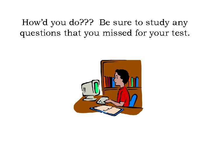 How’d you do? ? ? Be sure to study any questions that you missed