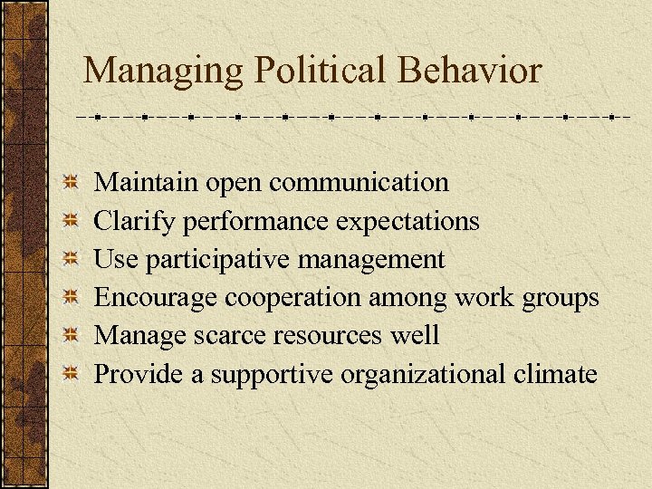 Managing Political Behavior Maintain open communication Clarify performance expectations Use participative management Encourage cooperation