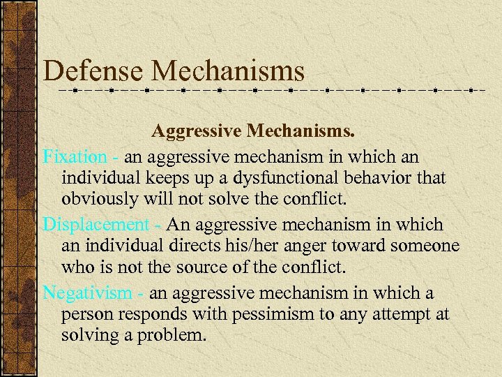 Defense Mechanisms Aggressive Mechanisms. Fixation - an aggressive mechanism in which an individual keeps