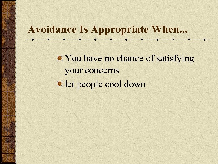 Avoidance Is Appropriate When. . . You have no chance of satisfying your concerns