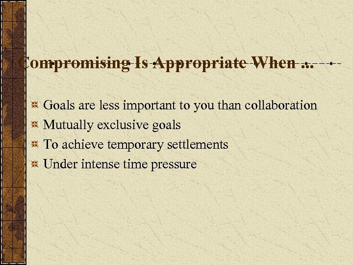 Compromising Is Appropriate When. . . Goals are less important to you than collaboration
