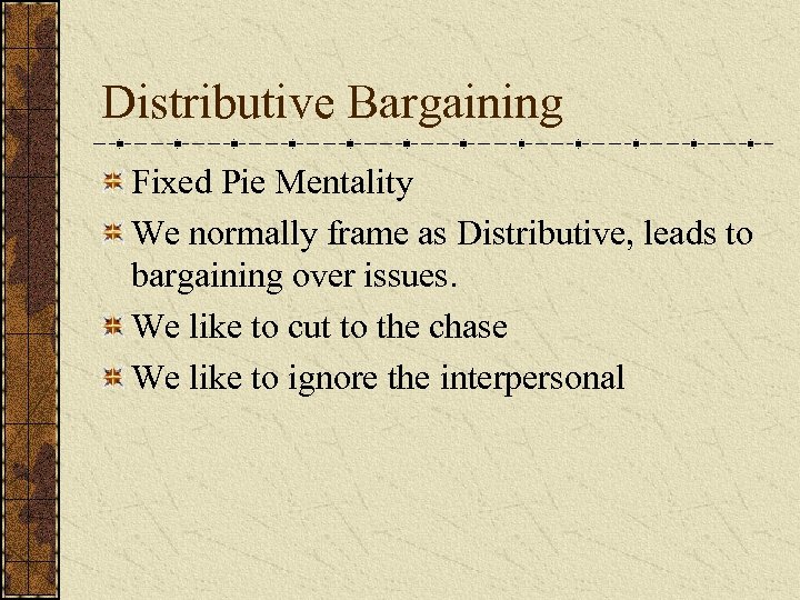 Distributive Bargaining Fixed Pie Mentality We normally frame as Distributive, leads to bargaining over