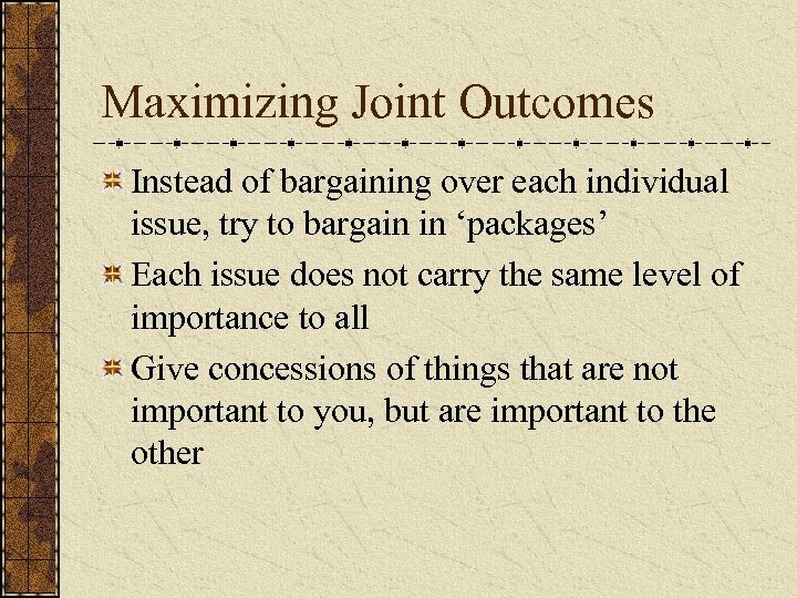 Maximizing Joint Outcomes Instead of bargaining over each individual issue, try to bargain in