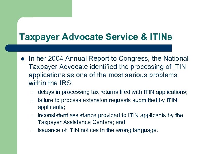 Taxpayer Advocate Service & ITINs l In her 2004 Annual Report to Congress, the