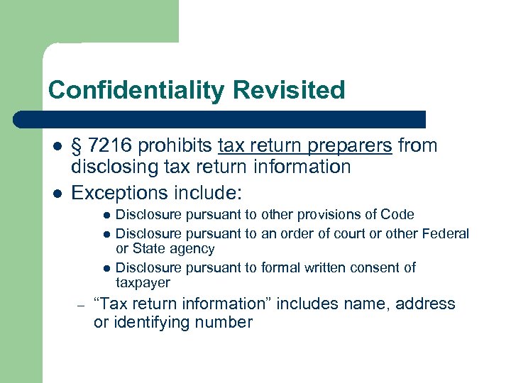 Confidentiality Revisited l l § 7216 prohibits tax return preparers from disclosing tax return