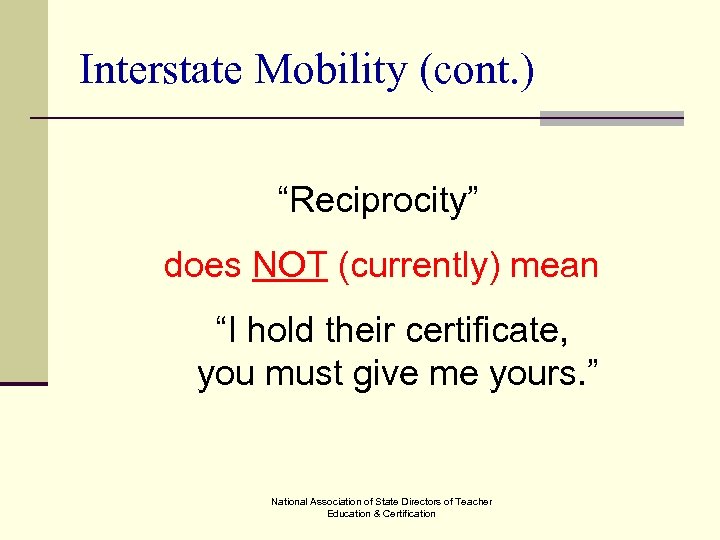 Interstate Mobility (cont. ) “Reciprocity” does NOT (currently) mean “I hold their certificate, you