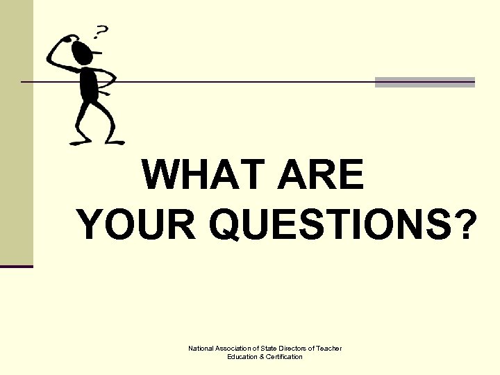 WHAT ARE YOUR QUESTIONS? National Association of State Directors of Teacher Education & Certification