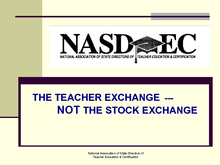 THE TEACHER EXCHANGE --NOT THE STOCK EXCHANGE National Association of State Directors of Teacher