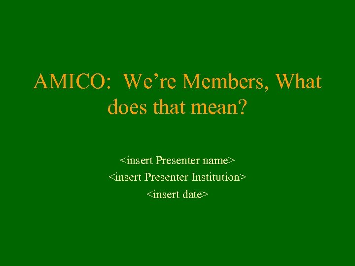 AMICO: We’re Members, What does that mean? <insert Presenter name> <insert Presenter Institution> <insert