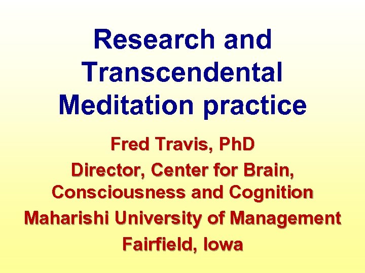 Research and Transcendental Meditation practice Fred Travis, Ph. D Director, Center for Brain, Consciousness