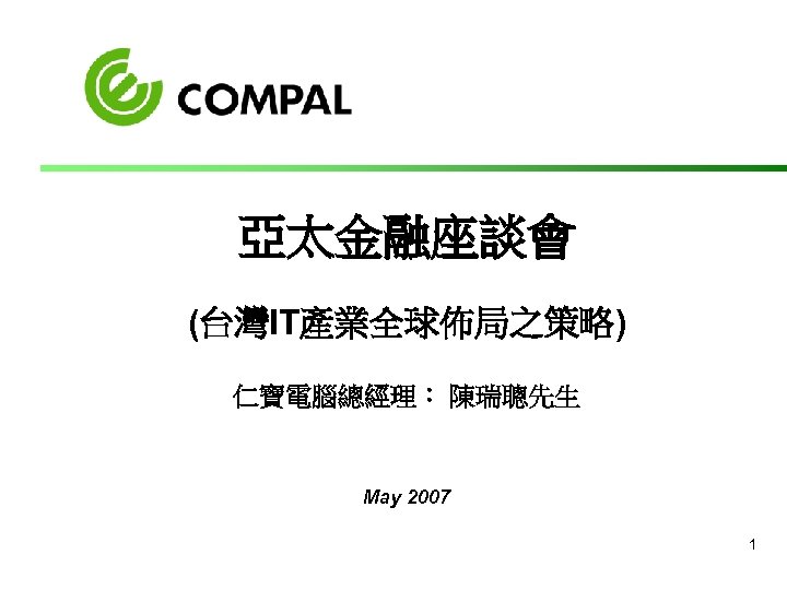亞太金融座談會 (台灣IT產業全球佈局之策略) 仁寶電腦總經理： 陳瑞聰先生 May 2007 1 