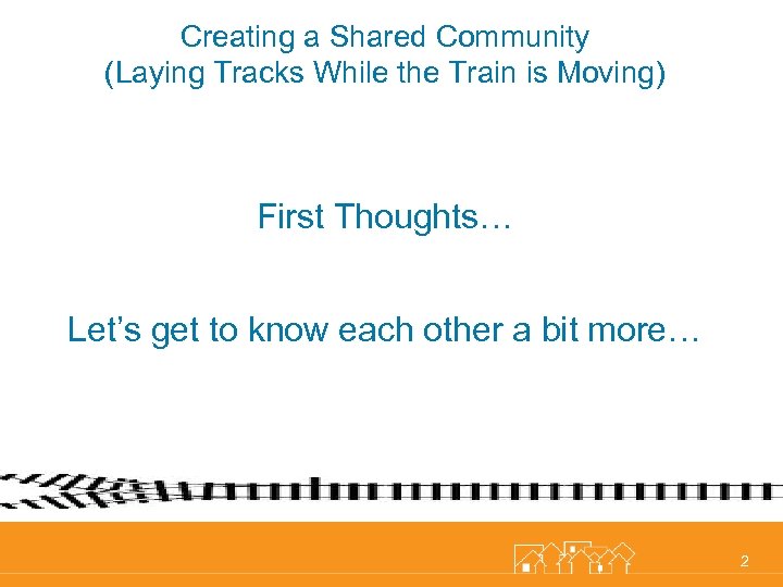 Creating a Shared Community (Laying Tracks While the Train is Moving) First Thoughts… Let’s