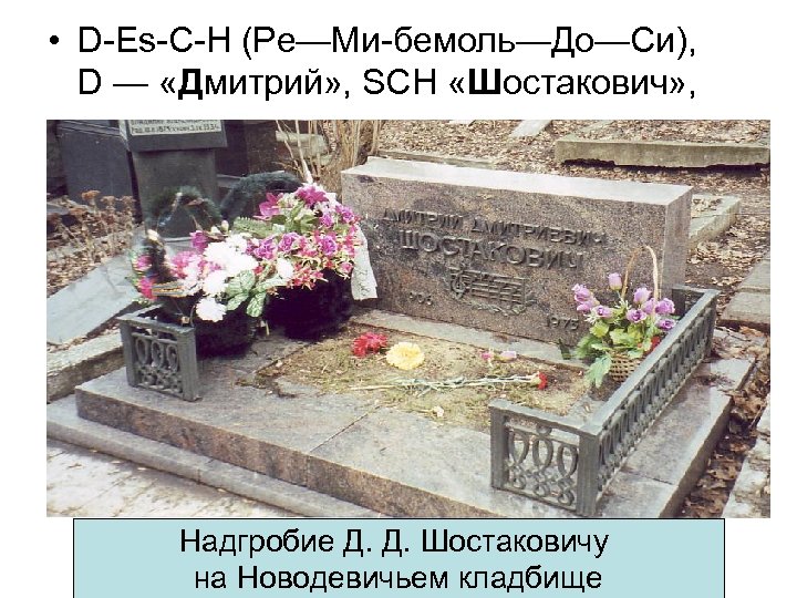  • D-Es-C-H (Ре—Ми-бемоль—До—Си), D — «Дмитрий» , SCH «Шостакович» , Надгробие Д. Д.