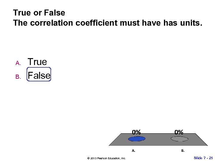 True or False The correlation coefficient must have has units. A. B. True False