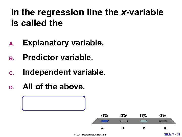 In the regression line the x-variable is called the A. Explanatory variable. B. Predictor