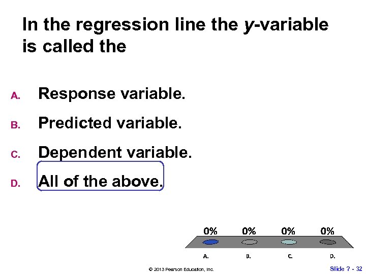 In the regression line the y-variable is called the A. Response variable. B. Predicted