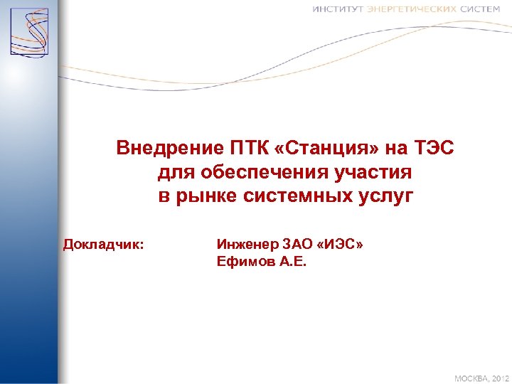 Внедрение ПТК «Станция» на ТЭС для обеспечения участия в рынке системных услуг Докладчик: Инженер