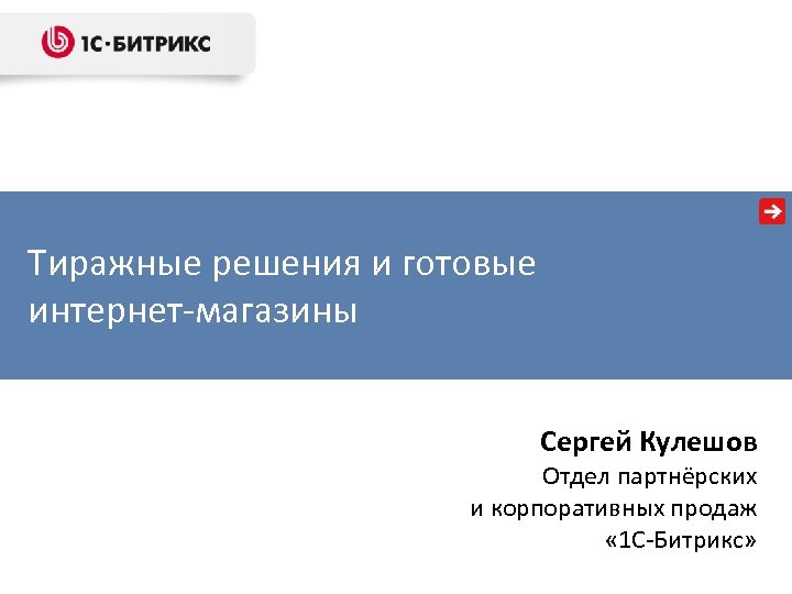 Тиражные решения и готовые интернет-магазины Сергей Кулешов Отдел партнёрских и корпоративных продаж « 1