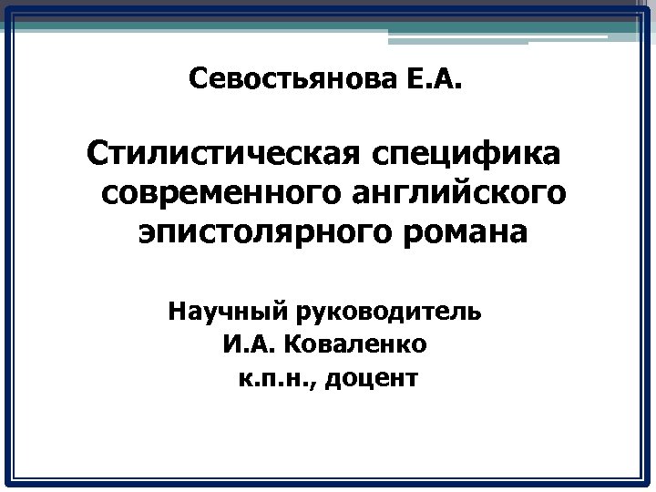 Севостьянова Е. А. Стилистическая специфика современного английского эпистолярного романа Научный руководитель И. А. Коваленко