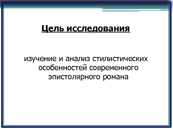 Цель исследования изучение и анализ стилистических особенностей современного эпистолярного романа 