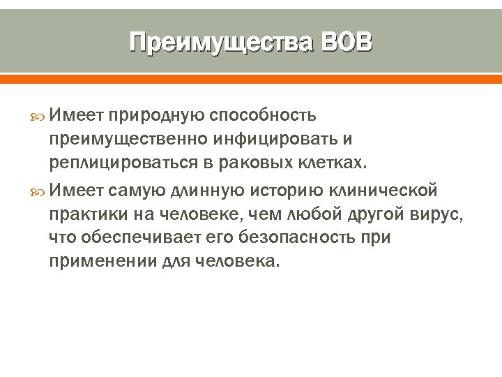 Преимущества ВОВ Имеет природную способность преимущественно инфицировать и реплицироваться в раковых клетках. Имеет самую