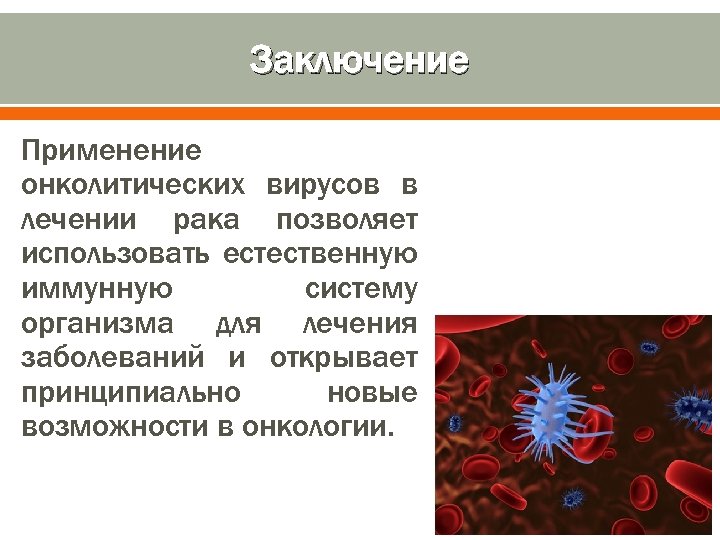 Заключение Применение онколитических вирусов в лечении рака позволяет использовать естественную иммунную систему организма для