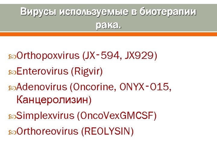 Вирусы используемые в биотерапии рака. Orthopoxvirus (JX‑ 594, JX 929) Enterovirus (Rigvir) Adenovirus (Oncorine,