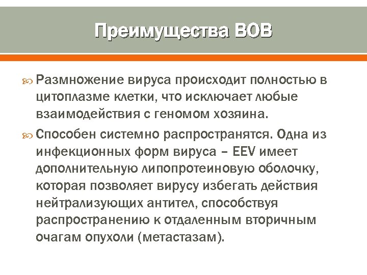 Преимущества ВОВ Размножение вируса происходит полностью в цитоплазме клетки, что исключает любые взаимодействия с