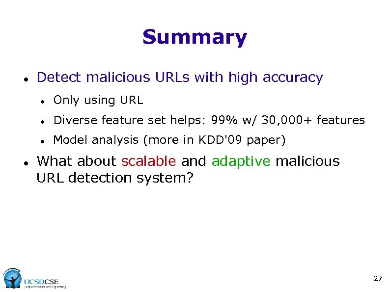 Summary Detect malicious URLs with high accuracy Diverse feature set helps: 99% w/ 30,