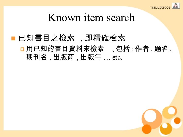 Known item search n 已知書目之檢索 , 即精確檢索 p 用已知的書目資料來檢索 , 包括 : 作者 ,