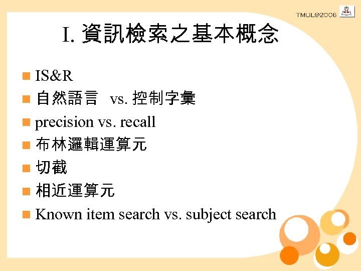 I. 資訊檢索之基本概念 n IS&R n 自然語言 vs. 控制字彙 n precision vs. recall n 布林邏輯運算元