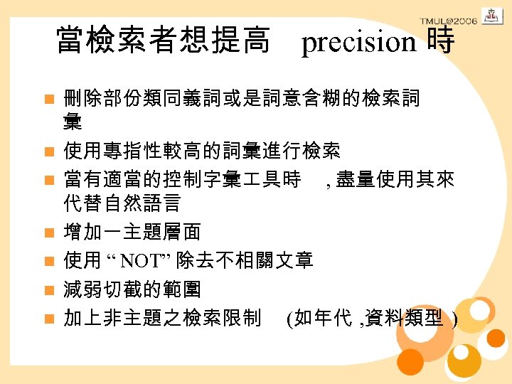 當檢索者想提高 precision 時 n n n n 刪除部份類同義詞或是詞意含糊的檢索詞 彙 使用專指性較高的詞彙進行檢索 當有適當的控制字彙 具時 , 盡量使用其來