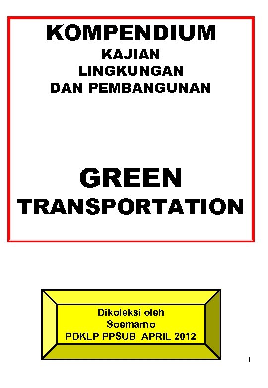 KOMPENDIUM KAJIAN LINGKUNGAN DAN PEMBANGUNAN GREEN TRANSPORTATION Dikoleksi oleh Soemarno PDKLP PPSUB APRIL 2012