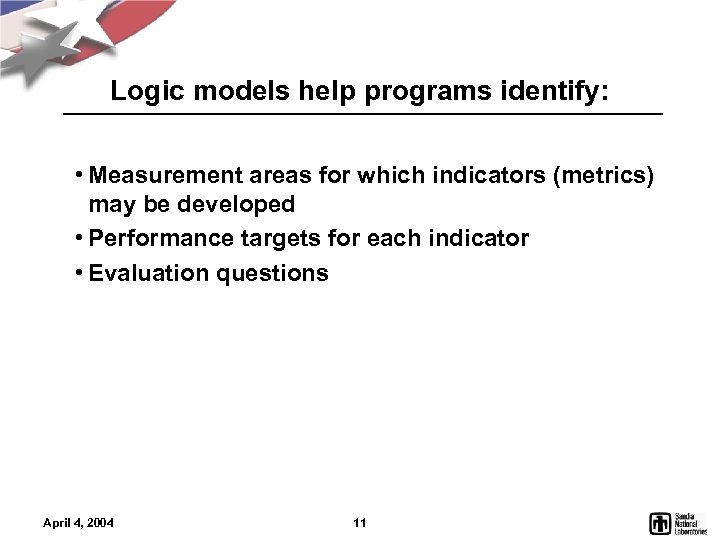 Logic models help programs identify: • Measurement areas for which indicators (metrics) may be
