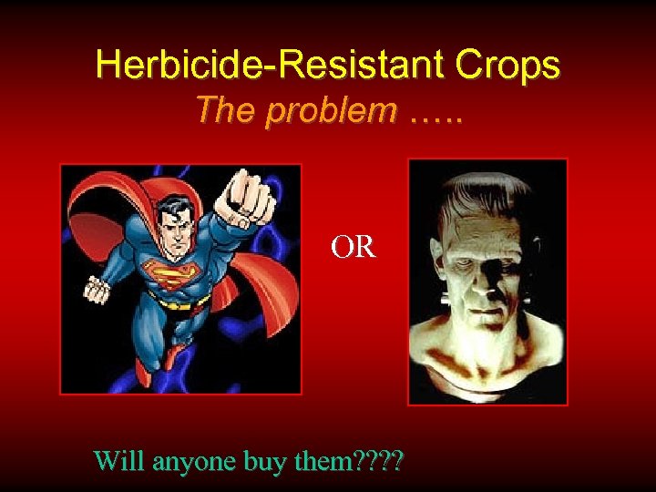 Herbicide-Resistant Crops The problem …. . OR Will anyone buy them? ? 