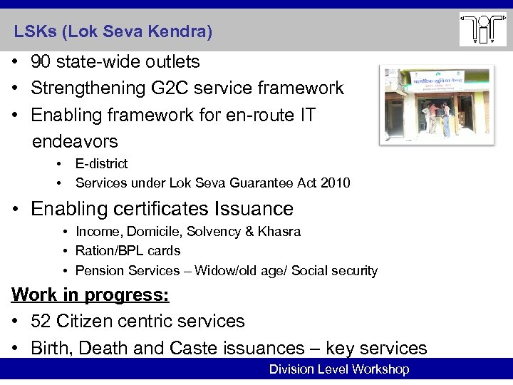 LSKs (Lok Seva Kendra) • 90 state-wide outlets • Strengthening G 2 C service