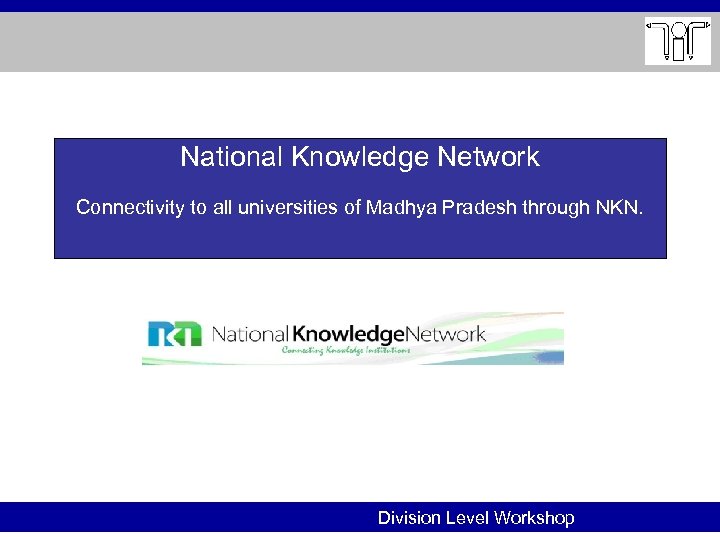 National Knowledge Network Connectivity to all universities of Madhya Pradesh through NKN. Division Level