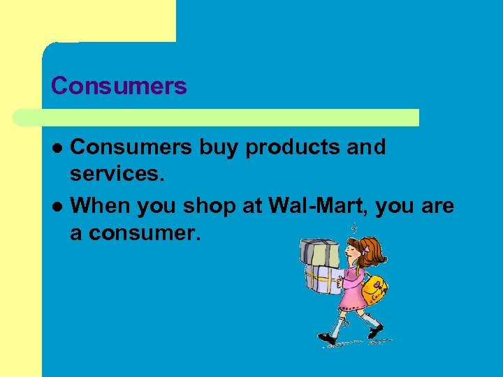 Consumers buy products and services. l When you shop at Wal-Mart, you are a